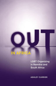 Title: Out in Africa: LGBT Organizing in Namibia and South Africa, Author: Ashley Currier