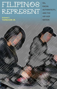 Title: Filipinos Represent: DJs, Racial Authenticity, and the Hip-hop Nation, Author: Antonio T. Tiongson Jr.