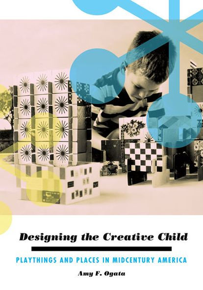 Designing the Creative Child: Playthings and Places Midcentury America