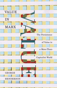 Title: Value in Marx: The Persistence of Value in a More-Than-Capitalist World, Author: George Henderson