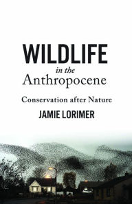 Title: Wildlife in the Anthropocene: Conservation after Nature, Author: Jamie Lorimer