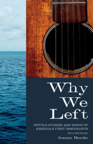 Title: Why We Left: Untold Stories and Songs of America's First Immigrants, Author: Joanna Brooks