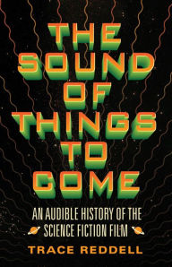 Title: The Sound of Things to Come: An Audible History of the Science Fiction Film, Author: Trace  Reddell