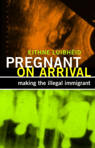 Title: Pregnant on Arrival: Making the Illegal Immigrant, Author: Eithne Luibhéid