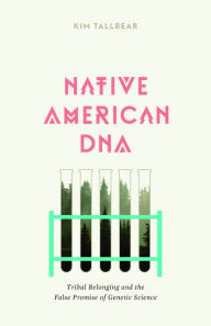 Title: Native American DNA: Tribal Belonging and the False Promise of Genetic Science, Author: Kim TallBear