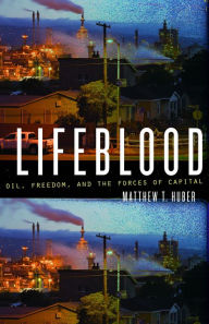 Title: Lifeblood: Oil, Freedom, and the Forces of Capital, Author: Matthew T. Huber