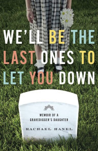 Title: We'll Be the Last Ones to Let You Down: Memoir of a Gravedigger's Daughter, Author: Rachael Hanel