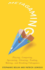Title: Metagaming: Playing, Competing, Spectating, Cheating, Trading, Making, and Breaking Videogames, Author: Stephanie Boluk