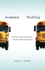 Title: Academic Profiling: Latinos, Asian Americans, and the Achievement Gap, Author: Gilda L. Ochoa