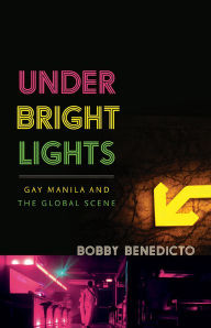 Title: Under Bright Lights: Gay Manila and the Global Scene, Author: Bobby Benedicto