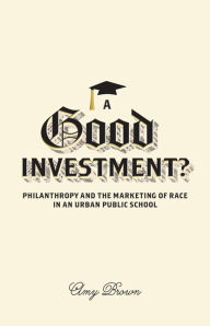 Title: A Good Investment?: Philanthropy and the Marketing of Race in an Urban Public School, Author: Amy Brown