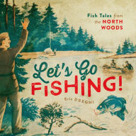 Title: Let's Go Fishing!: Fish Tales from the North Woods, Author: Eric Dregni