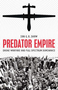 Title: Predator Empire: Drone Warfare and Full Spectrum Dominance, Author: Ian G. R. Shaw