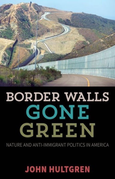 Border Walls Gone Green: Nature and Anti-immigrant Politics America