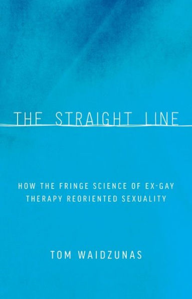 the Straight Line: How Fringe Science of Ex-Gay Therapy Reoriented Sexuality