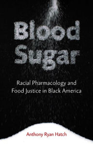 Title: Blood Sugar: Racial Pharmacology and Food Justice in Black America, Author: Anthony Ryan Hatch