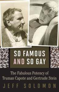 Title: So Famous and So Gay: The Fabulous Potency of Truman Capote and Gertrude Stein, Author: Jeff Solomon