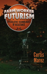 Title: Farm Worker Futurism: Speculative Technologies of Resistance, Author: Curtis Marez