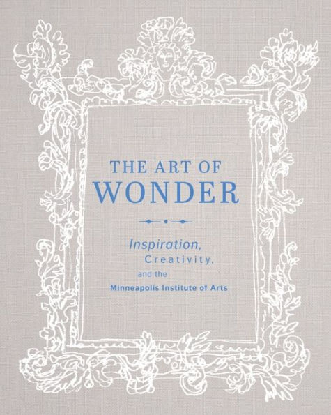 The Art of Wonder: Inspiration, Creativity, and the Minneapolis Institute of Arts