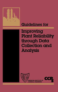 Title: Guidelines for Improving Plant Reliability Through Data Collection and Analysis / Edition 1, Author: CCPS (Center for Chemical Process Safety)