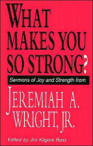 Title: What Makes You so Strong?: Sermons of Joy and Strength from Jeremiah A. Wright, Jr., Author: Jeremiah A. Wright