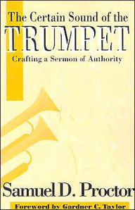 Title: The Certain Sound of the Trumpet: Crafting a Sermon of Authority, Author: Samuel D. Proctor