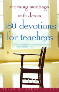 Title: Morning Meetings with Jesus: 180 Devotions for Teachers, Author: Susan O'Carroll Drake