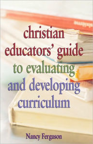 Title: Christian Educators' Guide to Evaluating and Developing Curriculum, Author: Nancy Ferguson