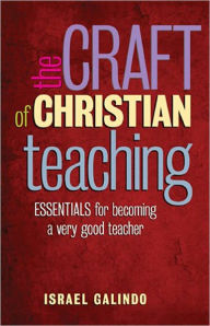 Title: The Craft of Christian Teaching: Essentials for Becoming a Very Good Teacher, Author: Israel Galindo