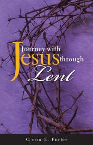 Title: Journey with Jesus through Lent, Author: Glenn E. Porter Sr.