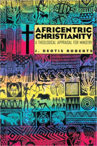 Title: Africentric Christianity: A Theological Appraisal for Ministry, Author: J. Deotis Roberts