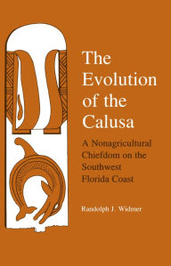 Title: The Evolution of Calusa: A Nonagricultural Chiefdom of the Southwest Florida Coast, Author: Randolph J. Widmer