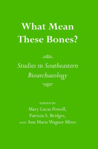 Title: What Mean These Bones?: Studies in Southeastern Bioarchaeology / Edition 1, Author: Mary Lucas Powell