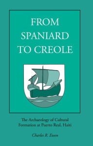 Title: From Spaniard to Creole: The Archaeology of Cultural Formation at Puerto Real, Haiti, Author: Charles Ewen