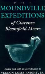 Title: The Moundville Expeditions of Clarence Bloomfield Moore: Clarence Bloomfield Moore, Author: Clarence  Bloomfield Moore