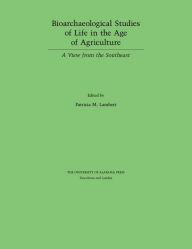 Title: Bioarchaeological Studies of Life in the Age of Agriculture: A View from the Southeast, Author: Patricia M. Lambert