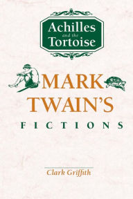 Title: Achilles and the Tortoise: Mark Twain's Fictions, Author: Clark Griffith