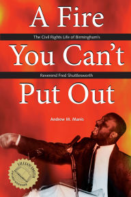 Title: A Fire You Can't Put Out: The Civil Rights Life of Birmingham's Reverend Fred Shuttlesworth, Author: Andrew M Manis