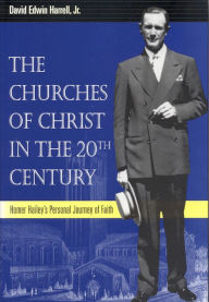 Title: The Churches of Christ in the 20th Century: Homer Hailey's Personal Journey of Faith, Author: David Edwin Harrell