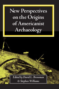 Title: New Perspectives on the Origins of Americanist Archaeology, Author: David L. Browman