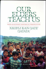 Title: Our Elders Teach Us: Maya-Kaqchikel Historical Perspectives, Author: David Carey