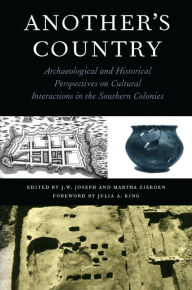 Title: Another's Country: Archaeological and Historical Perspectives on Cultural Interactions in the Southern Colonies, Author: J. W. Joseph