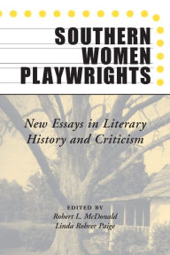 Title: Southern Women Playwrights: New Essays in History and Criticism, Author: Robert Mcdonald