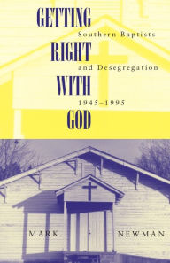 Title: Getting Right With God: Southern Baptists and Desegregation, 1945-1995, Author: Mark Newman