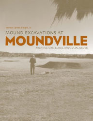 Title: Mound Excavations at Moundville: Architecture, Elites and Social Order, Author: Vernon James Knight Jr.