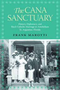 Title: The Cana Sanctuary: History, Diplomacy, and Black Catholic Marriage in Antebellum St. Augustine, Florida, Author: Frank Marotti Jr. Ph.D.