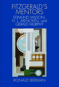 Title: Fitzgerald's Mentors: Edmund Wilson, H. L. Mencken, and Gerald Murphy, Author: Ronald Berman