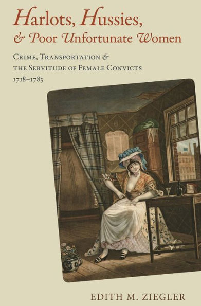 Harlots, Hussies, and Poor Unfortunate Women: Crime, Transportation, and the Servitude of Female Convicts, 1718-1783