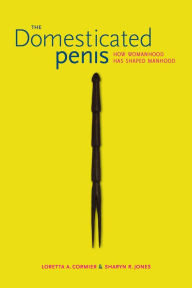 Read popular books online for free no download The Domesticated Penis: How Womanhood Has Shaped Manhood