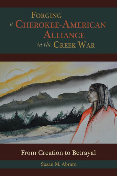 Forging a Cherokee-American Alliance the Creek War: From Creation to Betrayal
